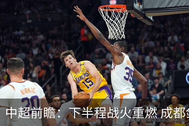 中超前瞻：下半程战火重燃 成都剑指三分申花求反弹