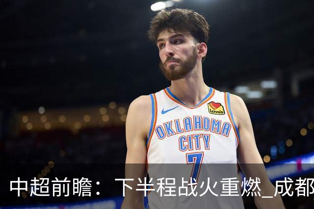 中超前瞻：下半程战火重燃 成都剑指三分申花求反弹