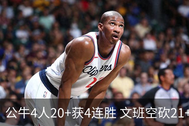 公牛4人20+获4连胜 文班空砍21+20马刺16连败