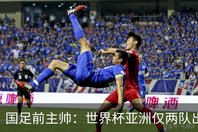 国足前主帅：世界杯亚洲仅两队出线并不意外