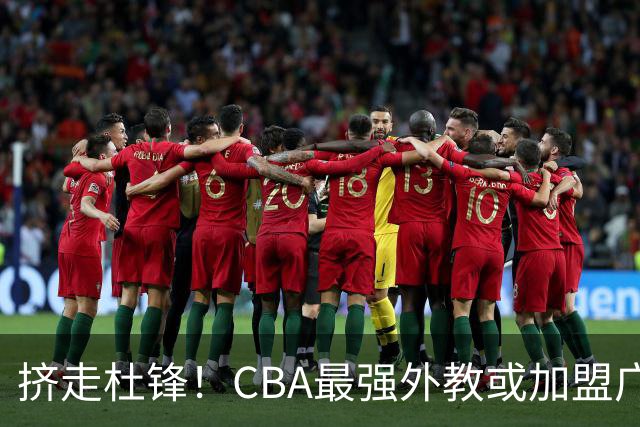挤走杜锋！CBA最强外教或加盟广东队，保送宏远躺进总决赛？