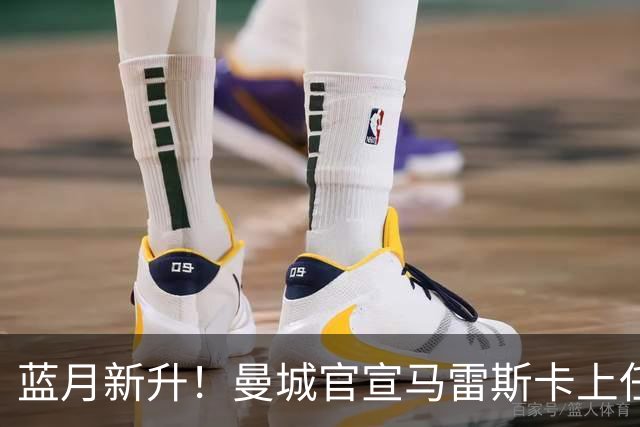 蓝月新升！曼城官宣马雷斯卡上任 第三次加盟签约三年