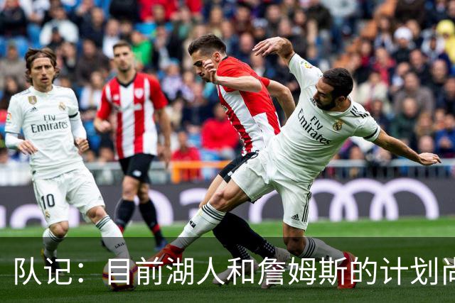 队记：目前湖人和詹姆斯的计划尚不明朗 老詹并不完全适配东契奇