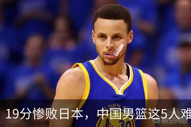 19分惨败日本，中国男篮这5人难辞其咎，输球绝非是一个人的责任
