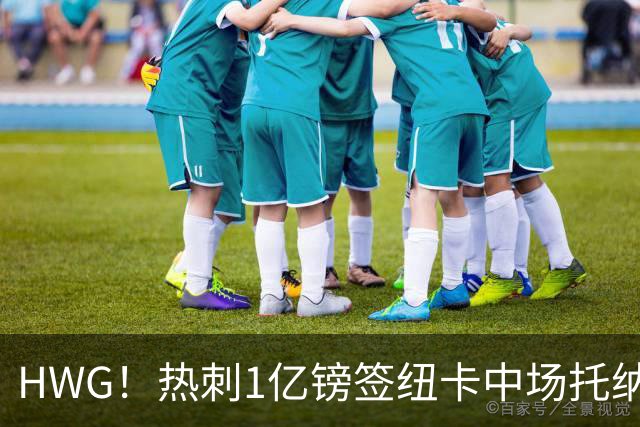 HWG！热刺1亿镑签纽卡中场托纳利 今夏1.85亿镑签2中场